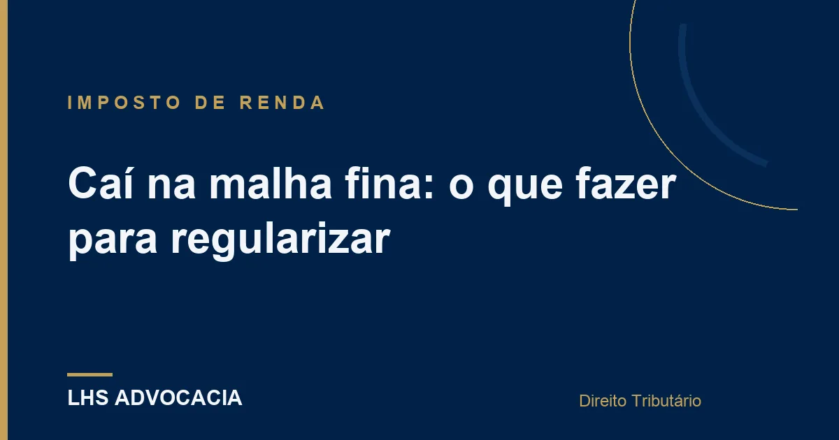 Caí na malha fina: o que fazer para regularizar