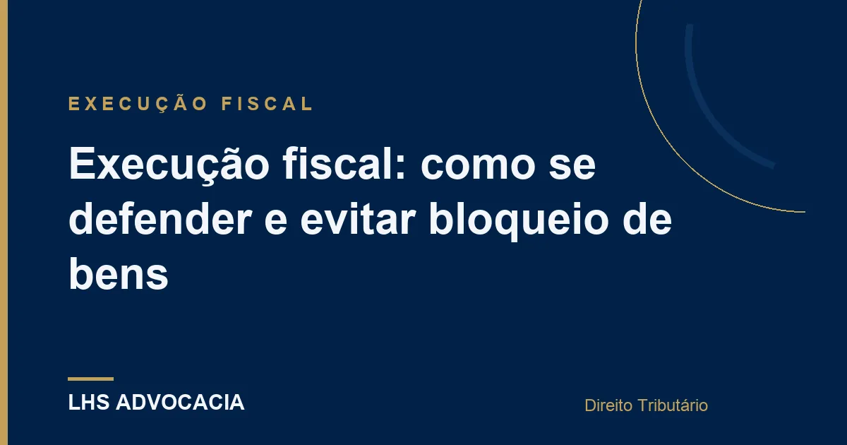 Execução fiscal: como se defender e evitar bloqueio de bens