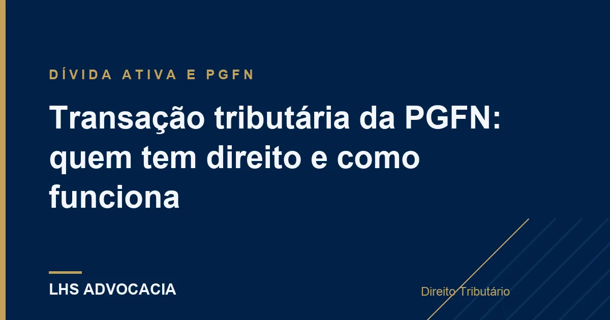 Transação tributária da PGFN: quem tem direito e como funciona
